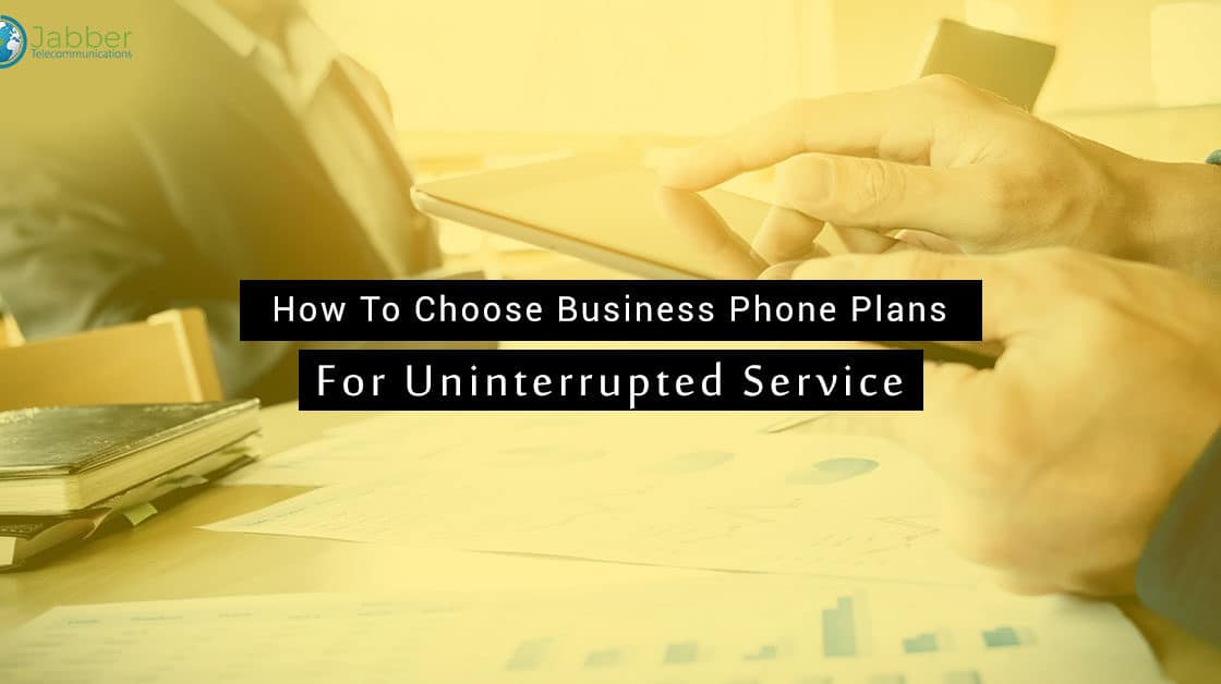 How To Choose Business Phone Plans For Uninterrupted Service